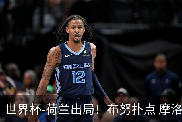 世界杯-荷兰出局！布努扑点 摩洛哥点球战总分4-3进16强