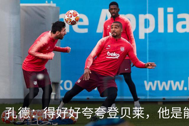 孔德：得好好夸夸登贝莱，他是能凭一己之力改变比赛走向的球员