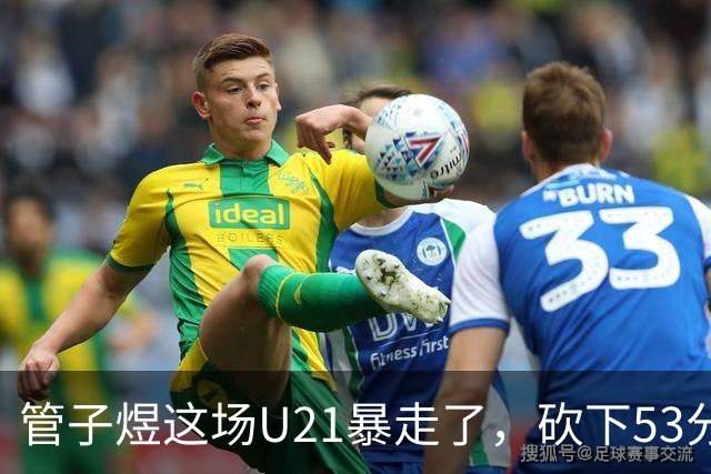 管子煜这场U21暴走了，砍下53分+8记三分！中国男篮20岁2米前锋崛起