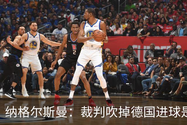 纳格尔斯曼：裁判吹掉德国进球是丑闻 我绝不会辞职的