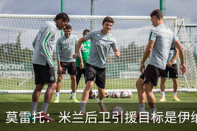 莫雷托：米兰后卫引援目标是伊纳西奥，斯通斯不在精简后的名单上