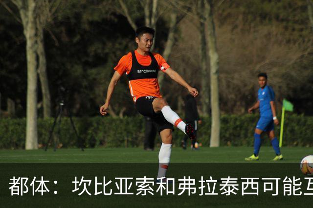 都体：坎比亚索和弗拉泰西可能互换，但国米需要加钱给尤文